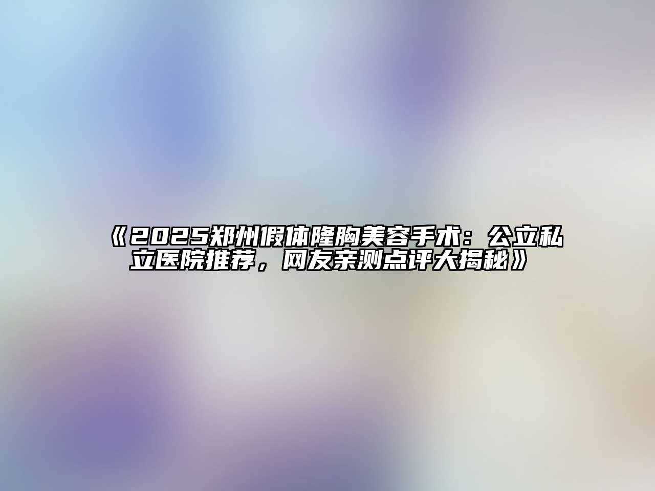 2025郑州假体隆胸美容手术：公立私立医院推荐，网友亲测点评大揭秘