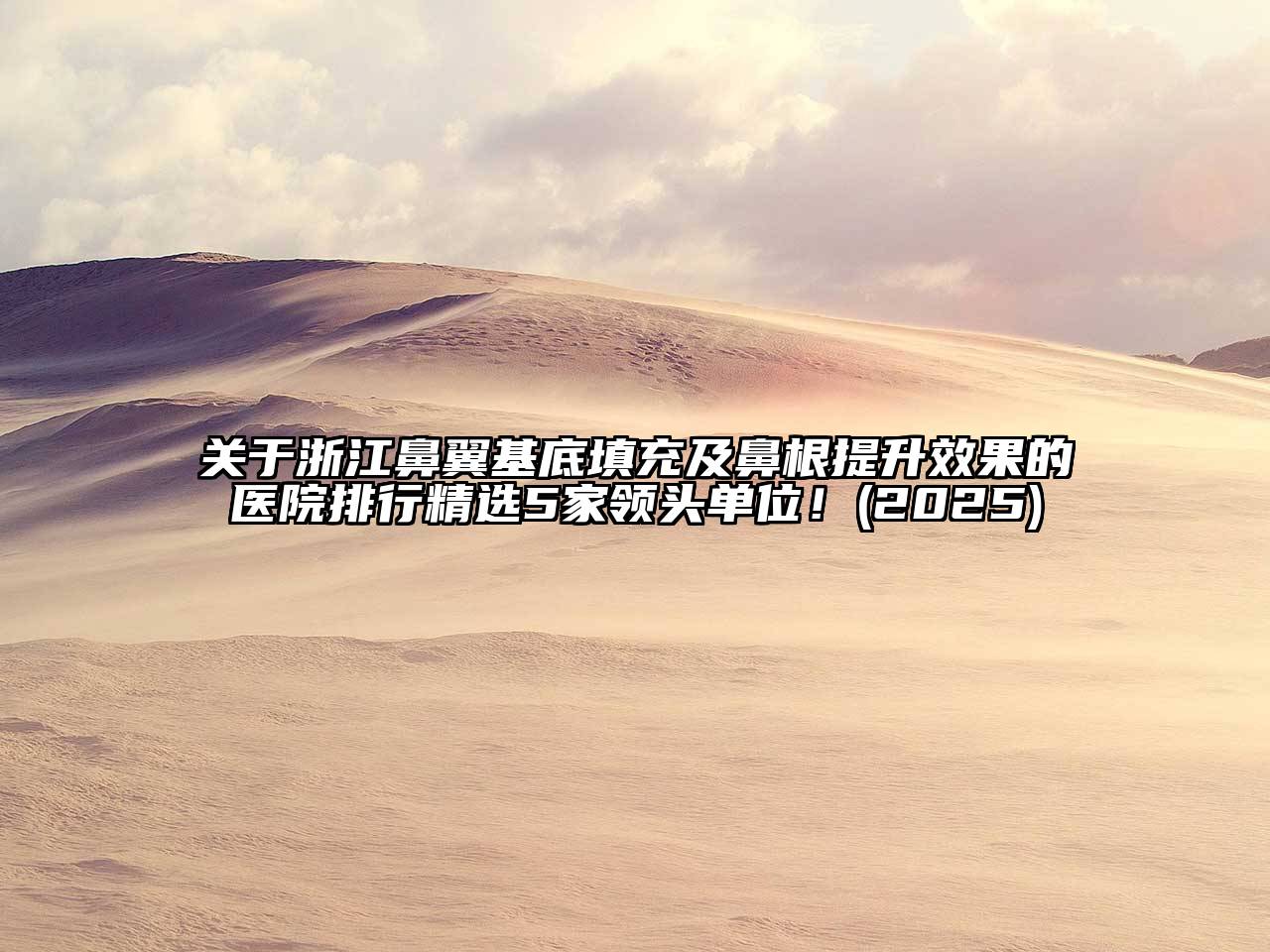 浙江鼻翼基底填充及鼻根提升效果的医院排行精选5家领头单位！2025年