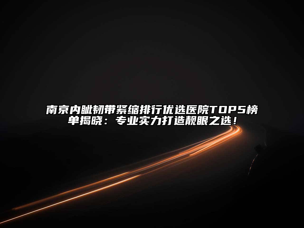 南京内眦韧带紧缩排行优选医院TOP5榜单揭晓：专业实力打造靓眼之选！