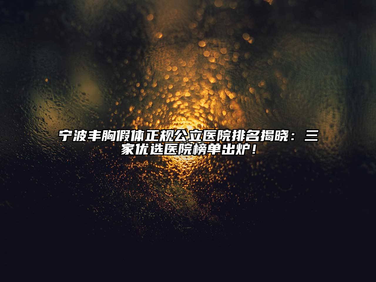 宁波丰胸假体正规公立医院排名揭晓：三家优选医院榜单出炉！