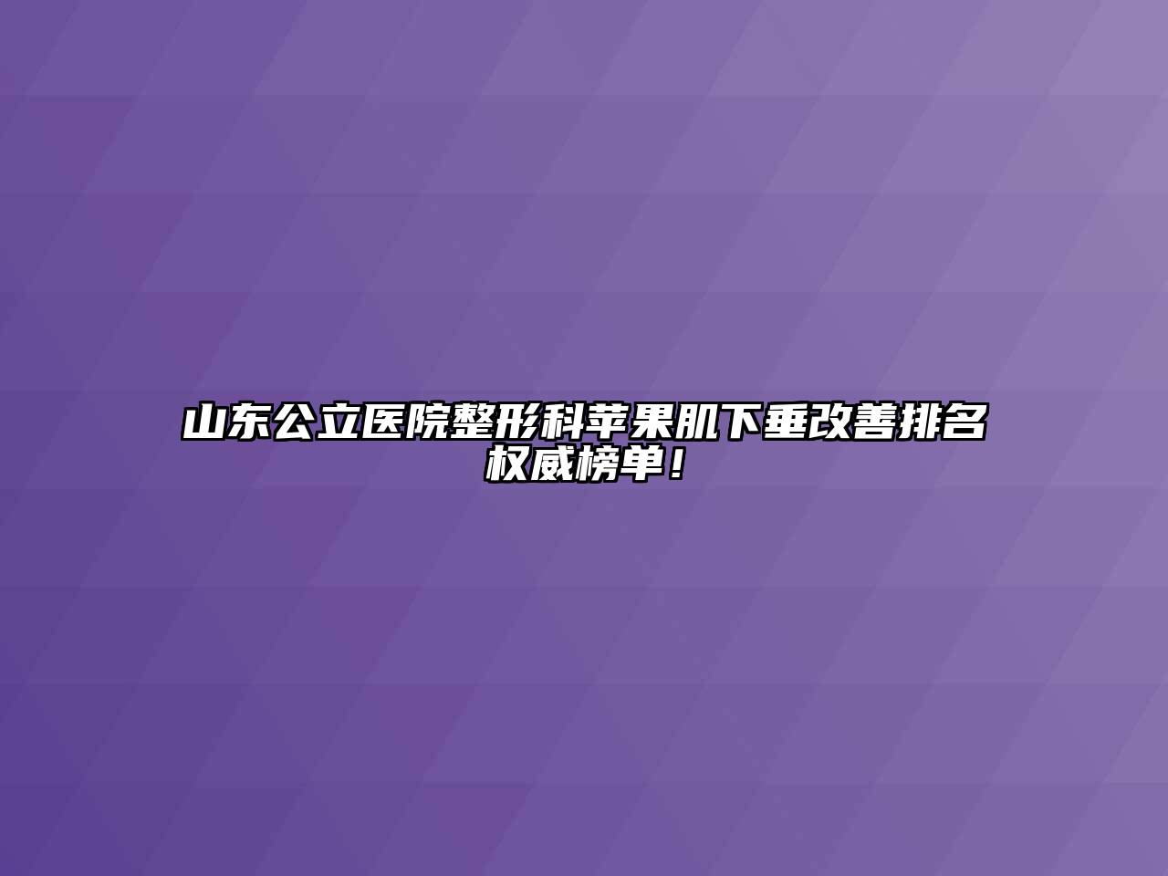 山东公立医院整形科苹果肌下垂改善排名权威榜单！