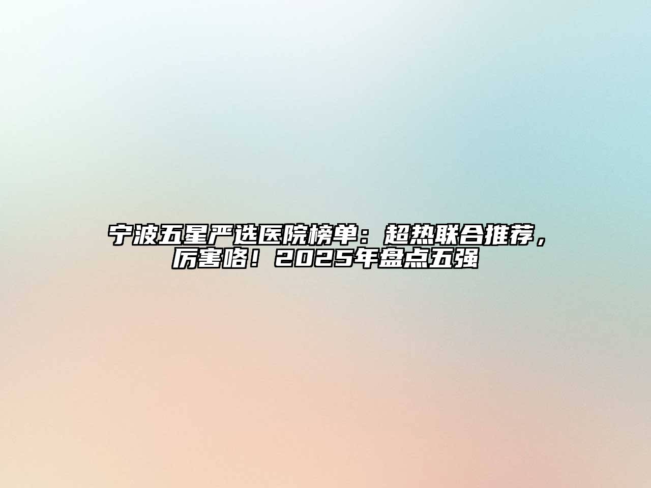 宁波五星严选医院榜单：超热联合推荐，厉害咯！2025年盘点五强