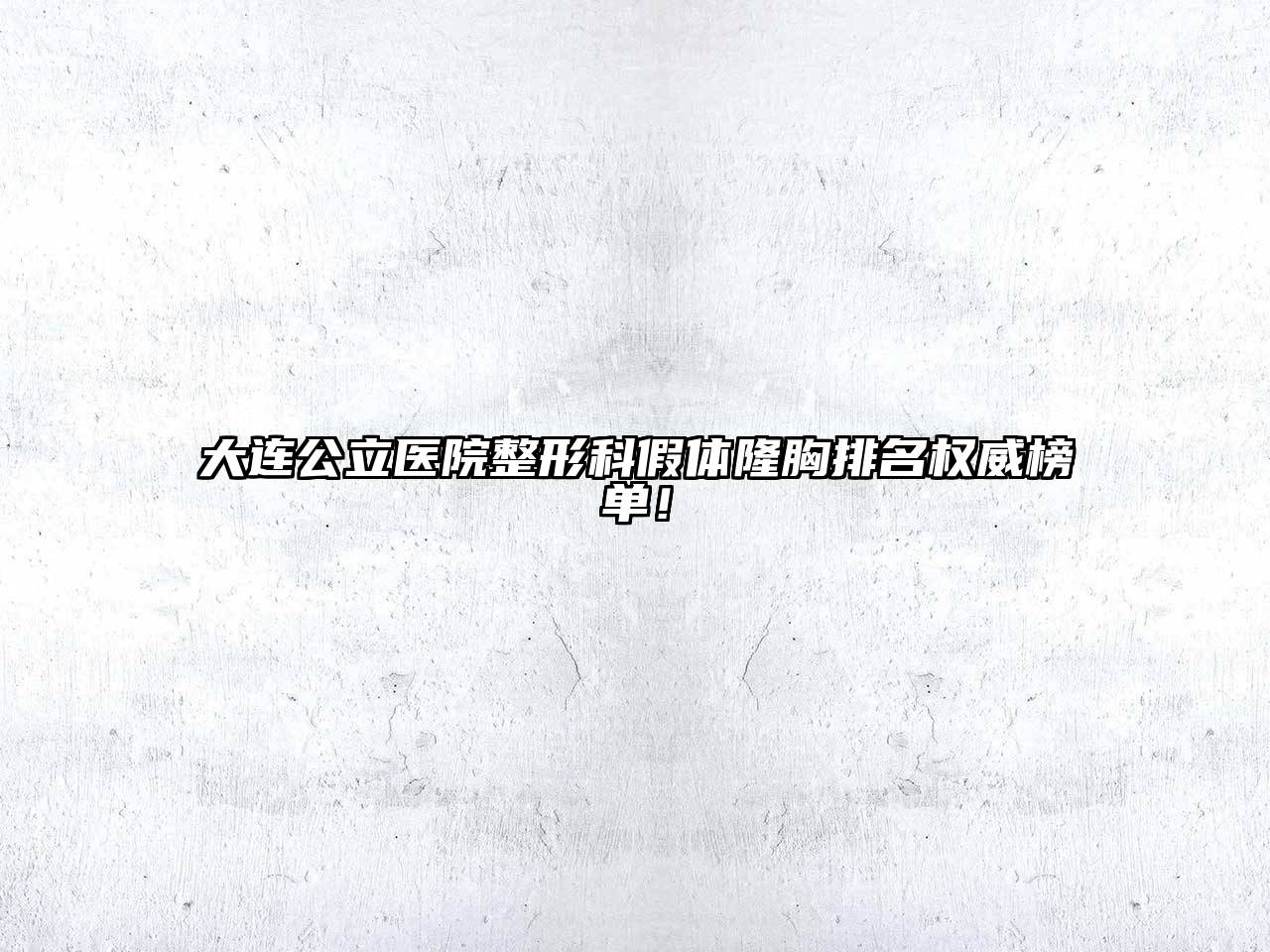 大连公立医院整形科假体隆胸排名权威榜单！