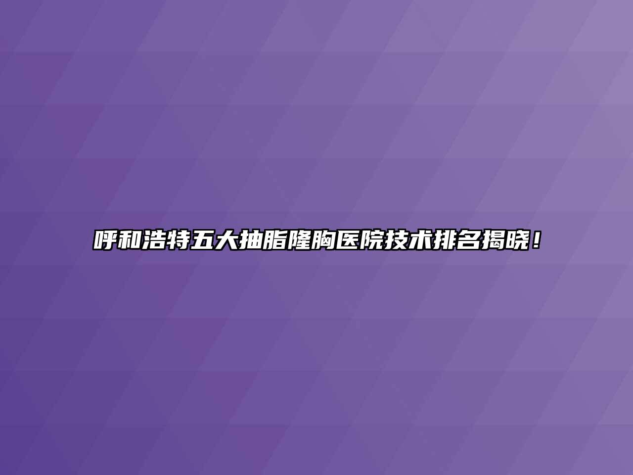 呼和浩特五大抽脂隆胸医院技术排名揭晓！