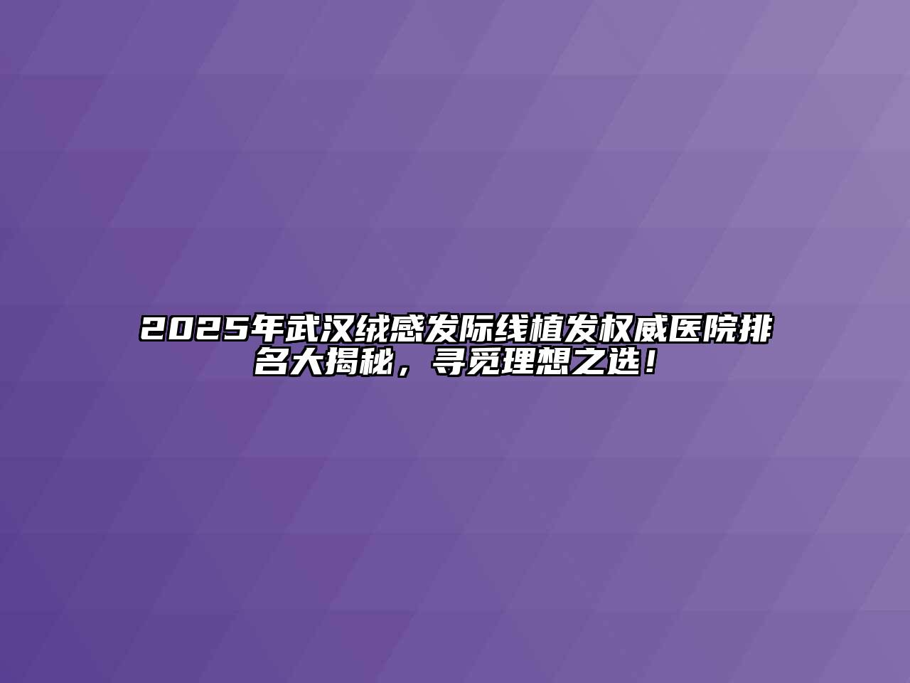 2025年武汉绒感发际线植发权威医院排名大揭秘，寻觅理想之选！