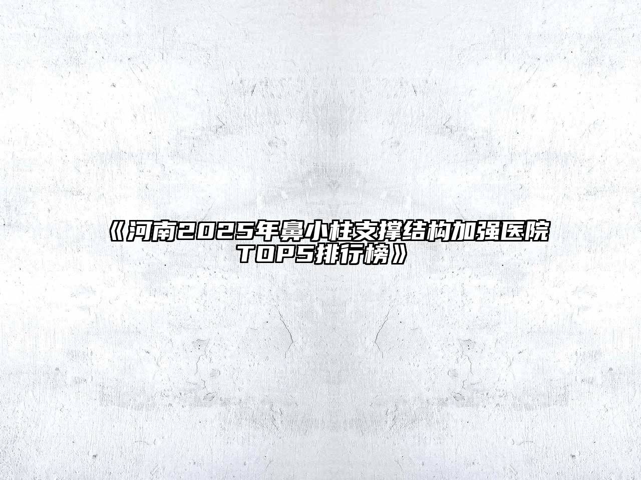 河南2025年鼻小柱支撑结构加强医院TOP5排行榜