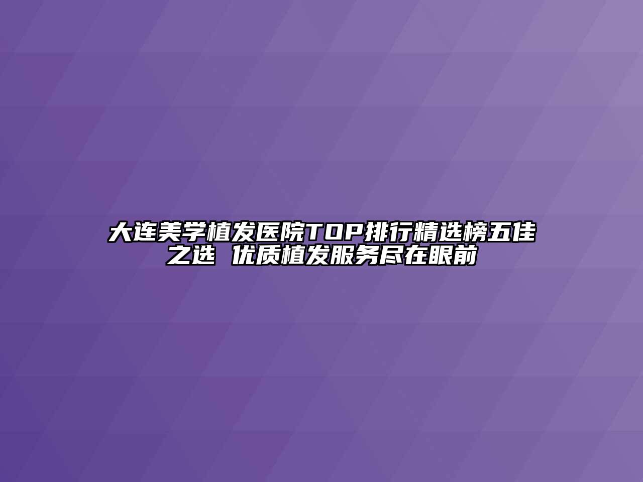 大连美学植发医院TOP排行精选榜五佳之选 优质植发服务尽在眼前