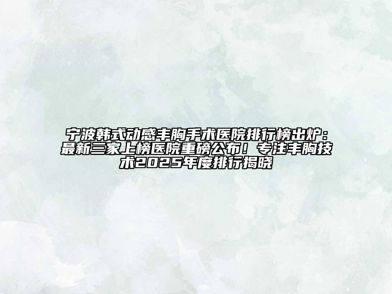 宁波韩式动感丰胸手术医院排行榜出炉：最新三家上榜医院重磅公布！专注丰胸技术2025年度排行揭晓