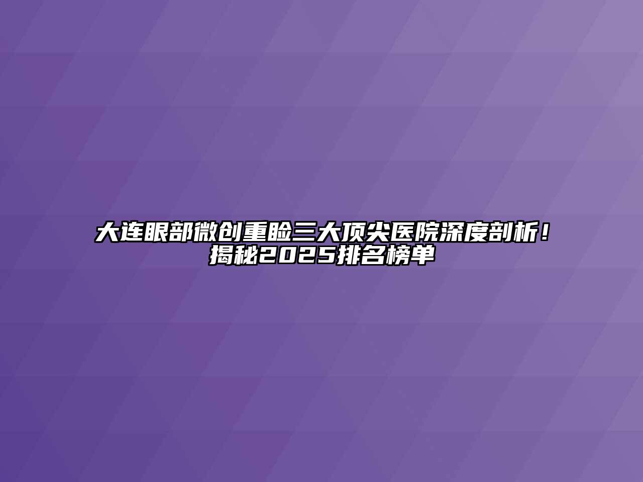 大连眼部微创重睑三大顶尖医院深度剖析！揭秘2025排名榜单