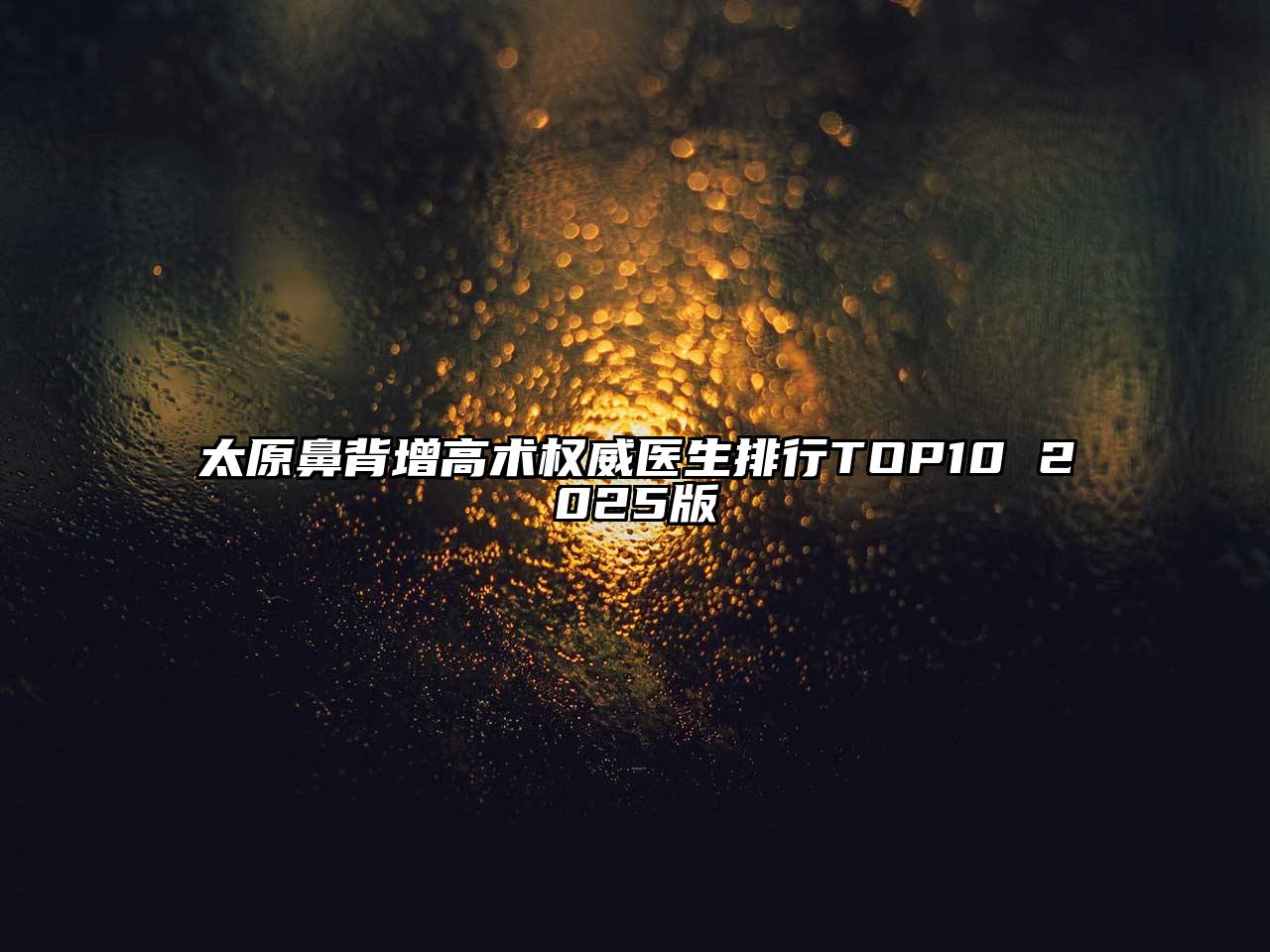 太原鼻背增高术权威医生排行TOP10 2025版