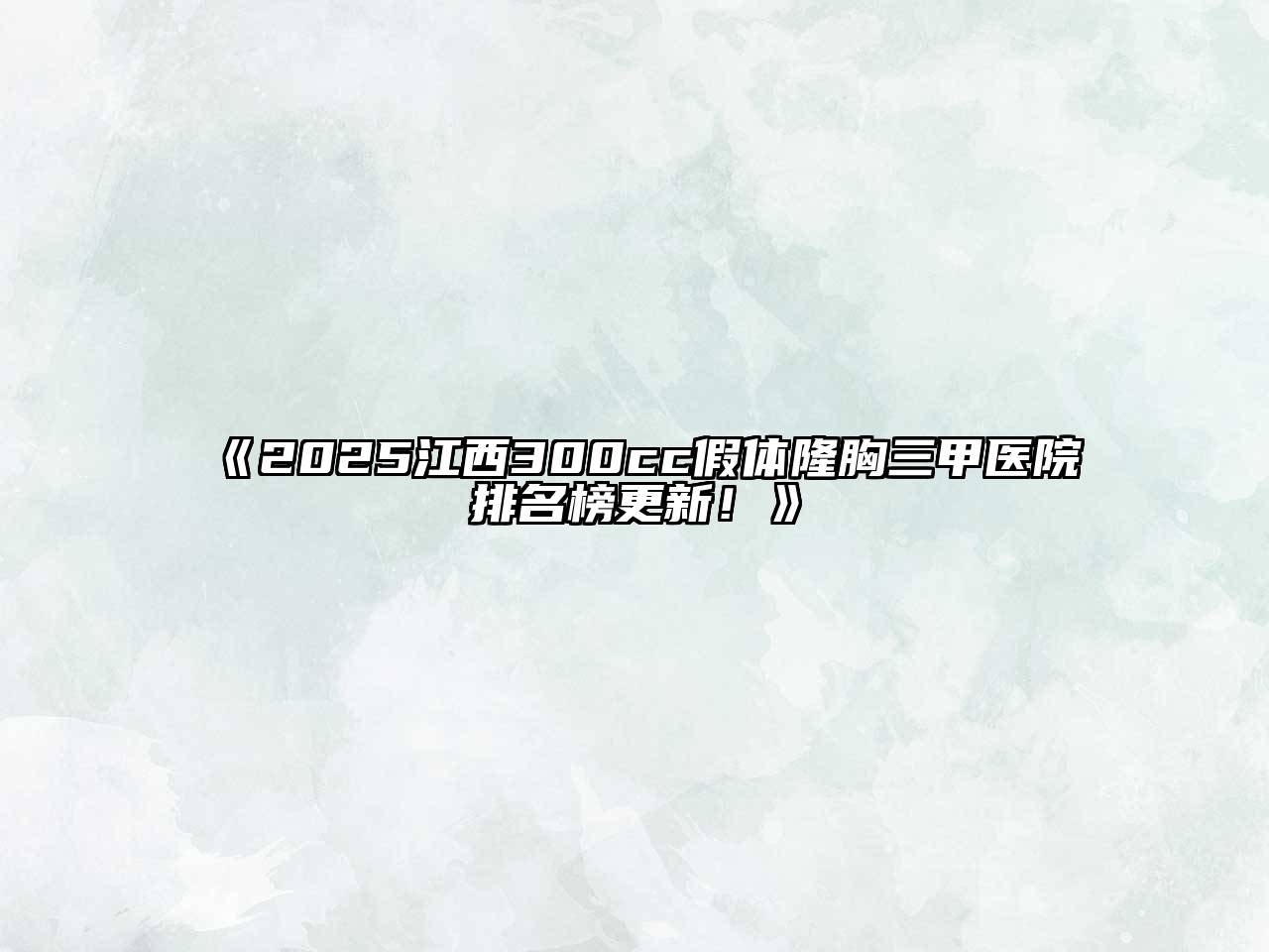 2025江西300cc假体隆胸三甲医院排名榜更新！