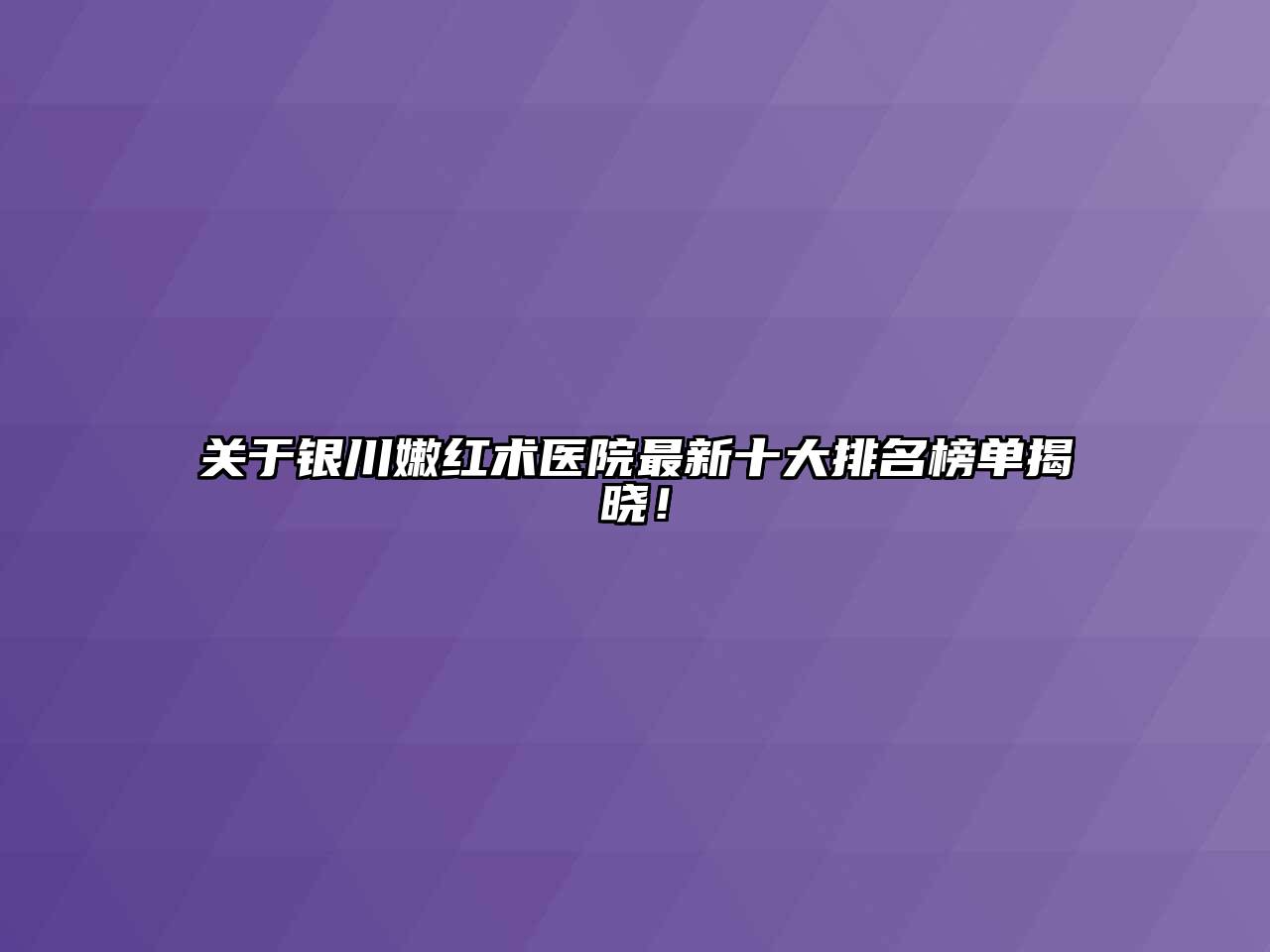 银川嫩红术医院最新十大排名榜单揭晓！