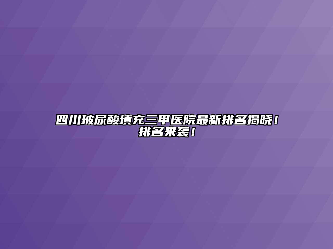 四川玻尿酸填充三甲医院最新排名揭晓！排名来袭！