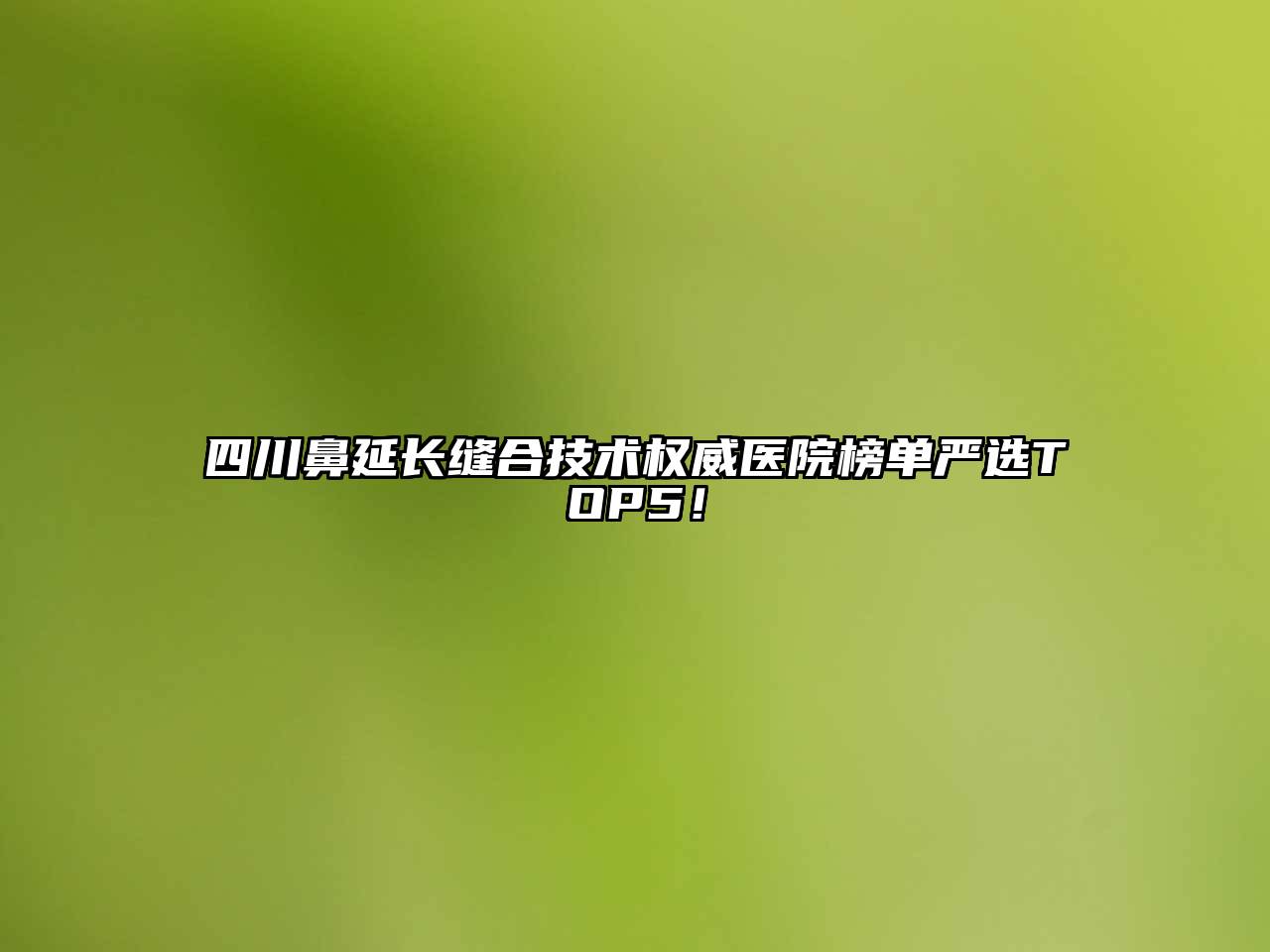 四川鼻延长缝合技术权威医院榜单严选TOP5！