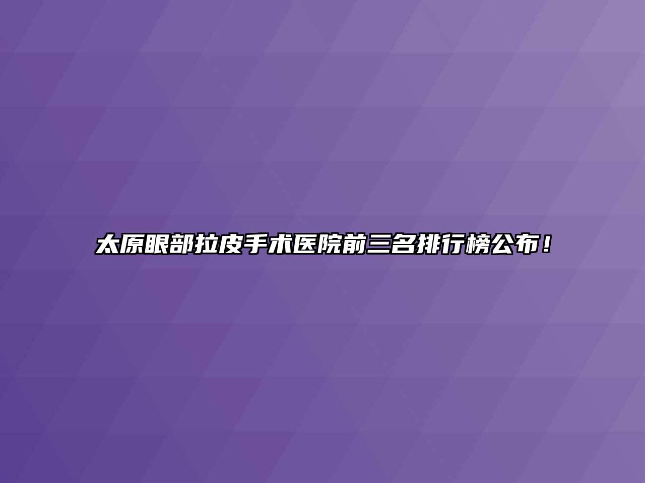 太原眼部拉皮手术医院前三名排行榜公布！