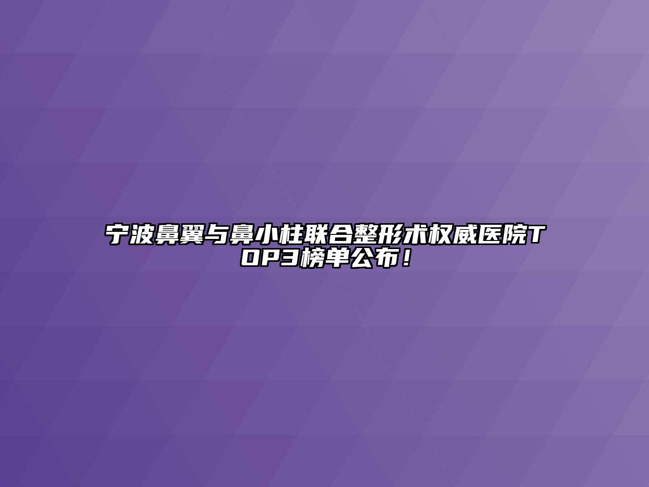 宁波鼻翼与鼻小柱联合整形术权威医院TOP3榜单公布！
