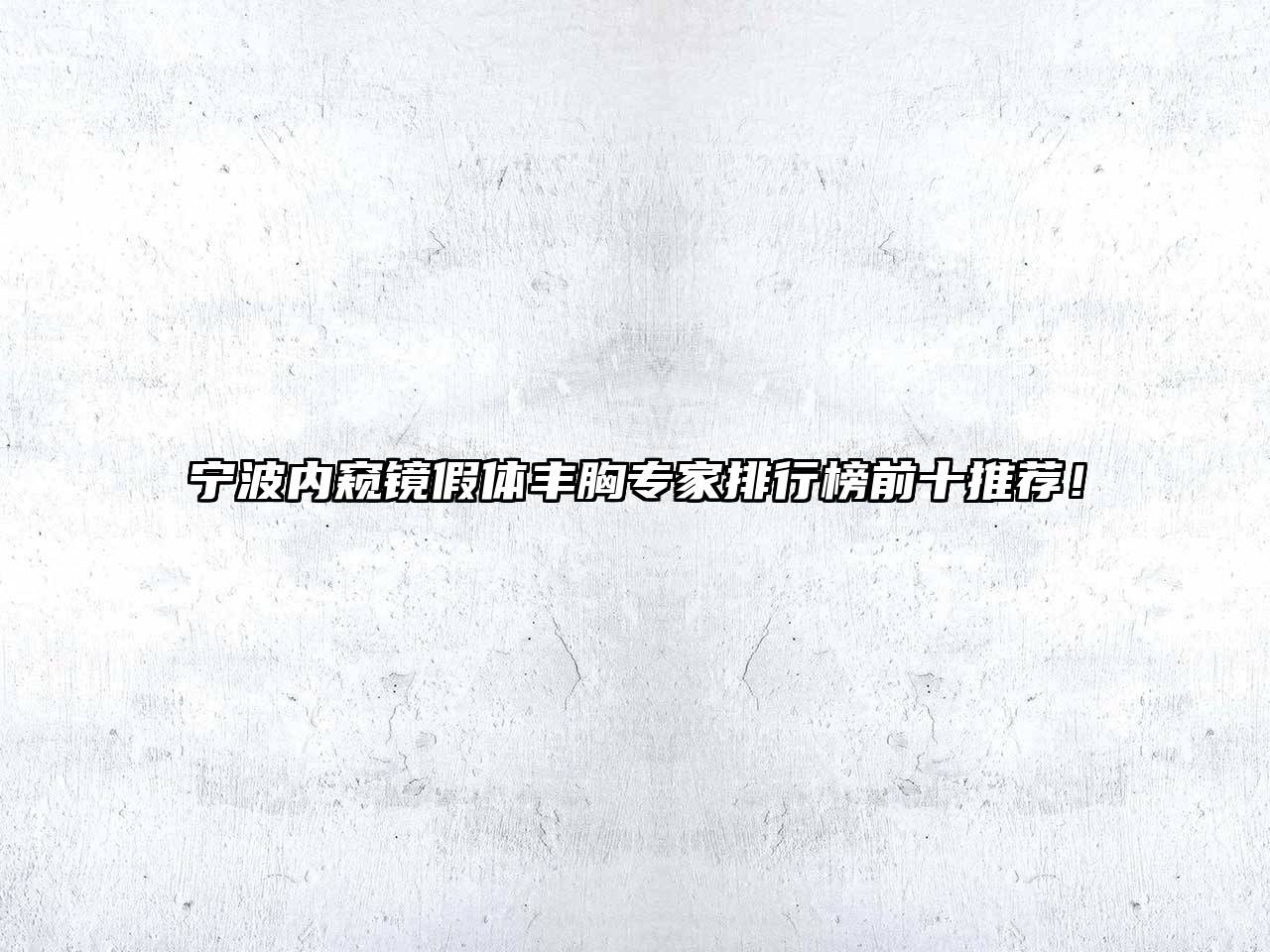 宁波内窥镜假体丰胸专家排行榜前十推荐！