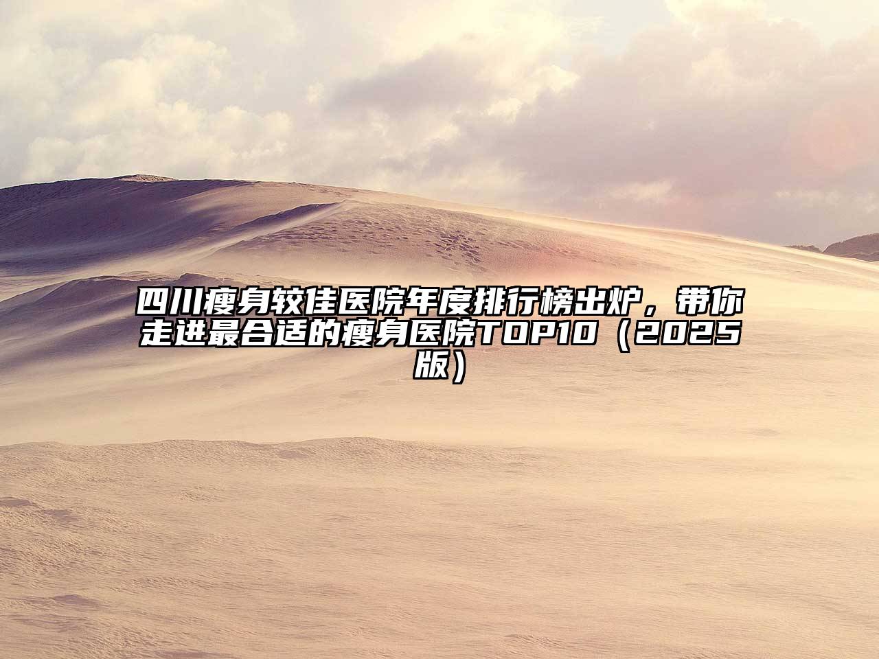 四川瘦身较佳医院年度排行榜出炉，带你走进最合适的瘦身医院TOP102025年