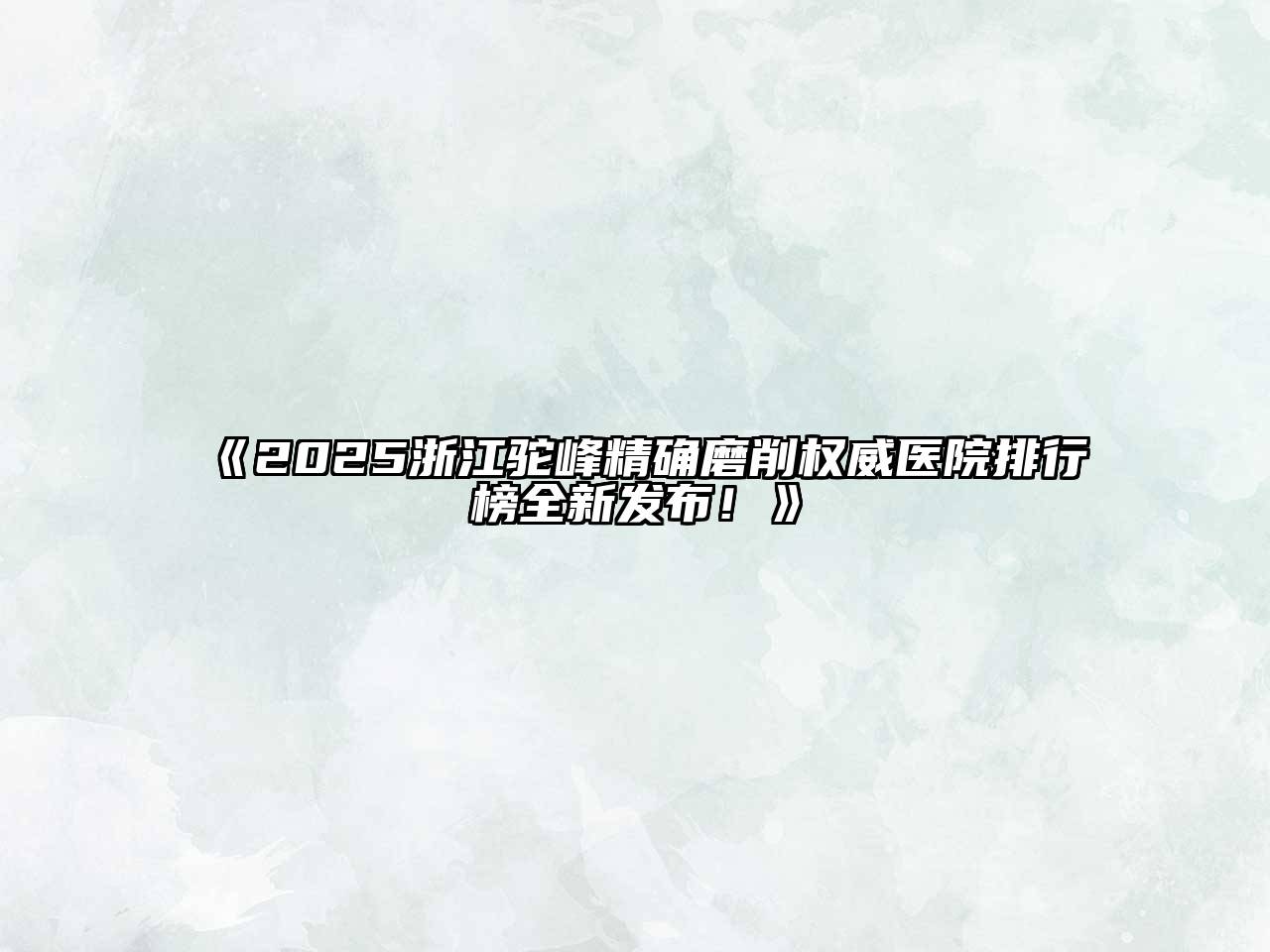 2025浙江驼峰精确磨削权威医院排行榜全新发布！