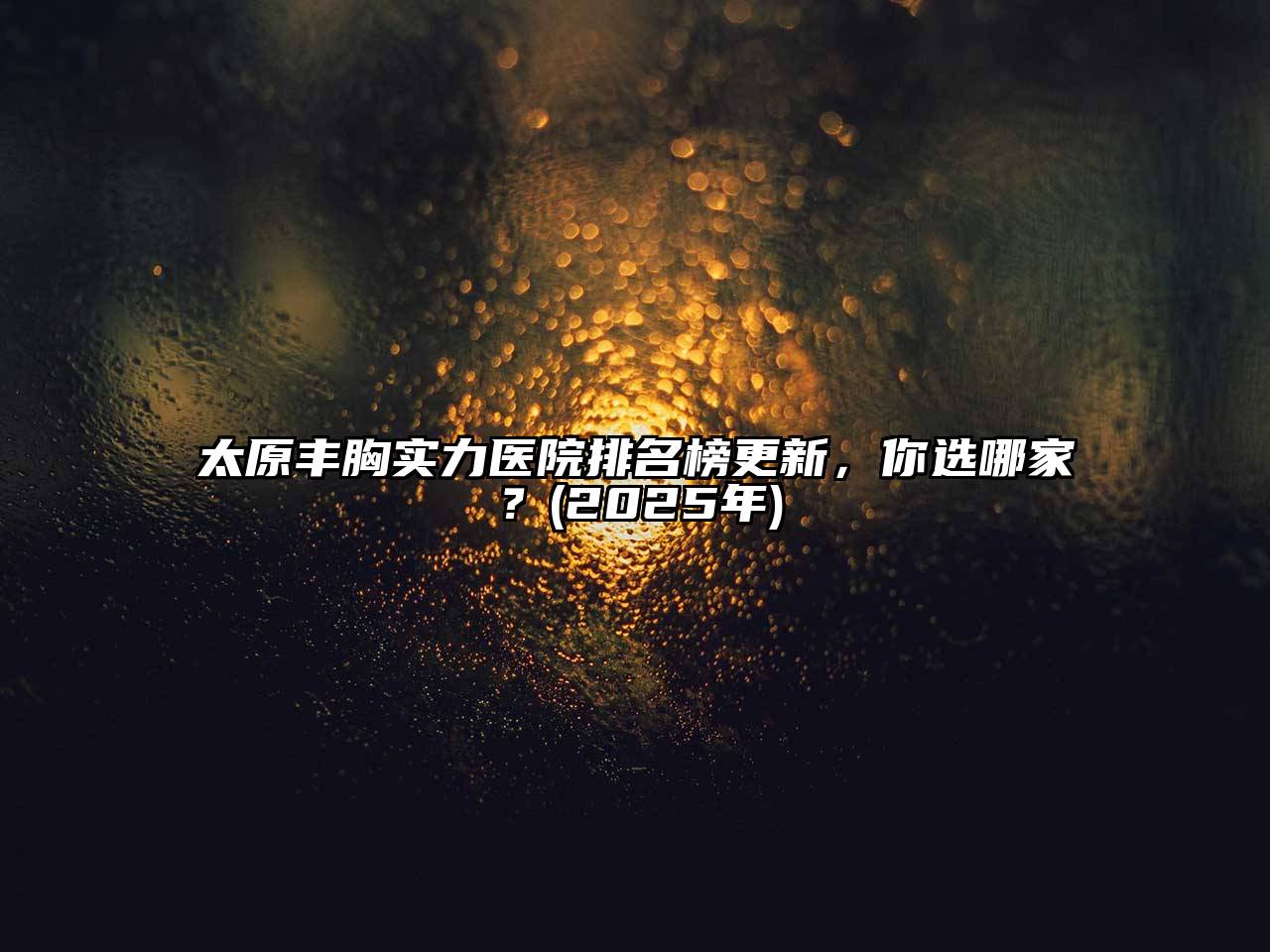 太原丰胸实力医院排名榜更新，你选哪家？(2025年)