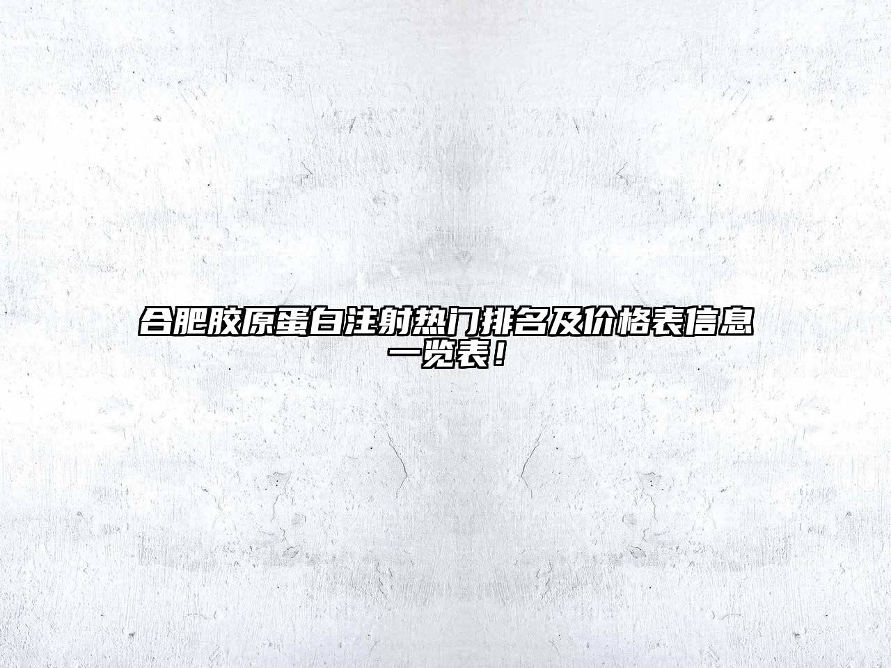 合肥胶原蛋白注射热门排名及价格表信息一览表！