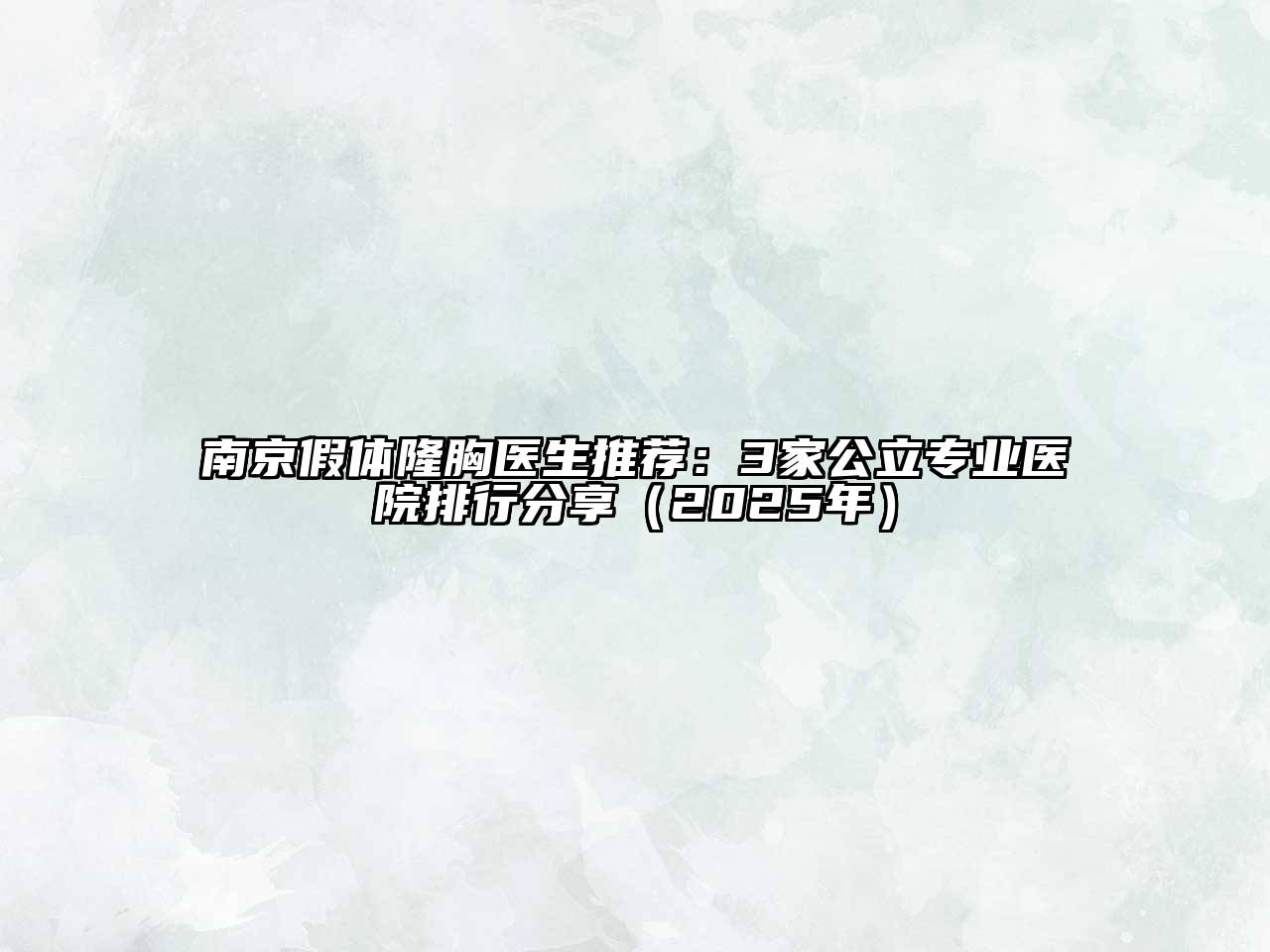 南京假体隆胸医生推荐：3家公立专业医院排行分享（2025年）
