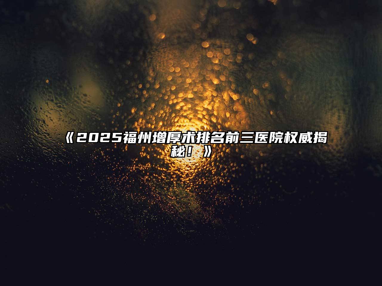 2025福州增厚术排名前三医院权威揭秘！