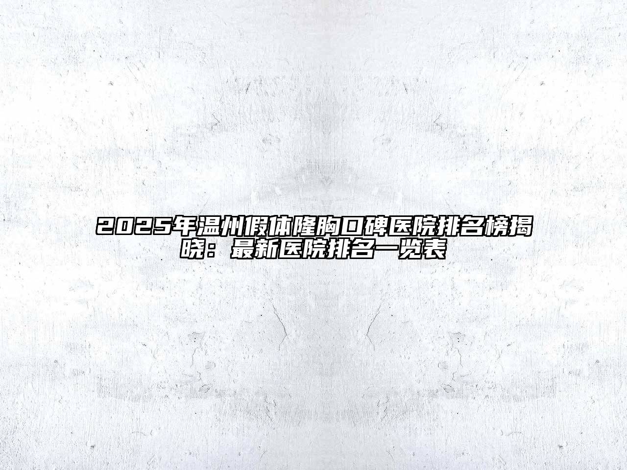 2025年温州假体隆胸口碑医院排名榜揭晓：最新医院排名一览表