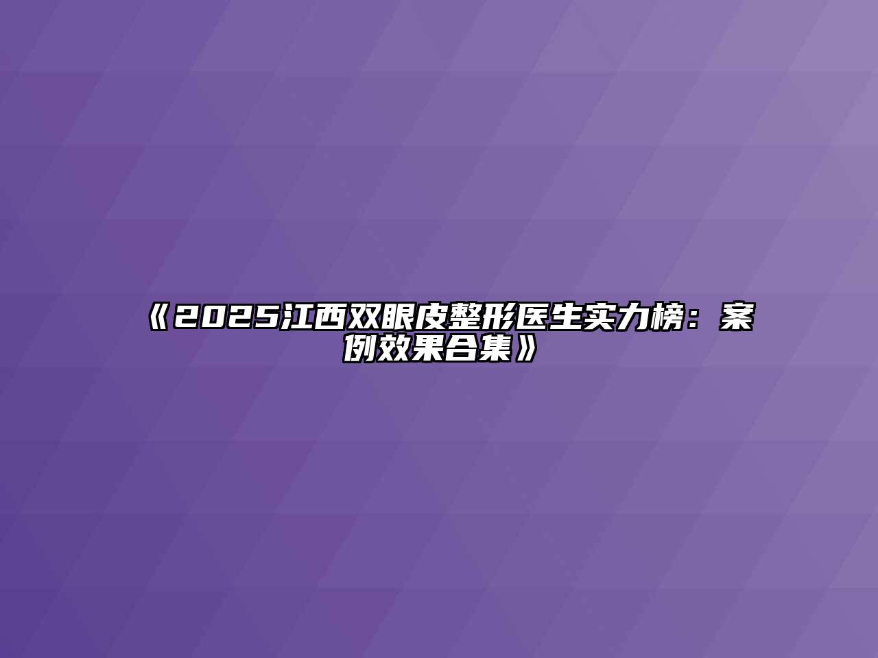 2025江西双眼皮整形医生实力榜：案例效果合集