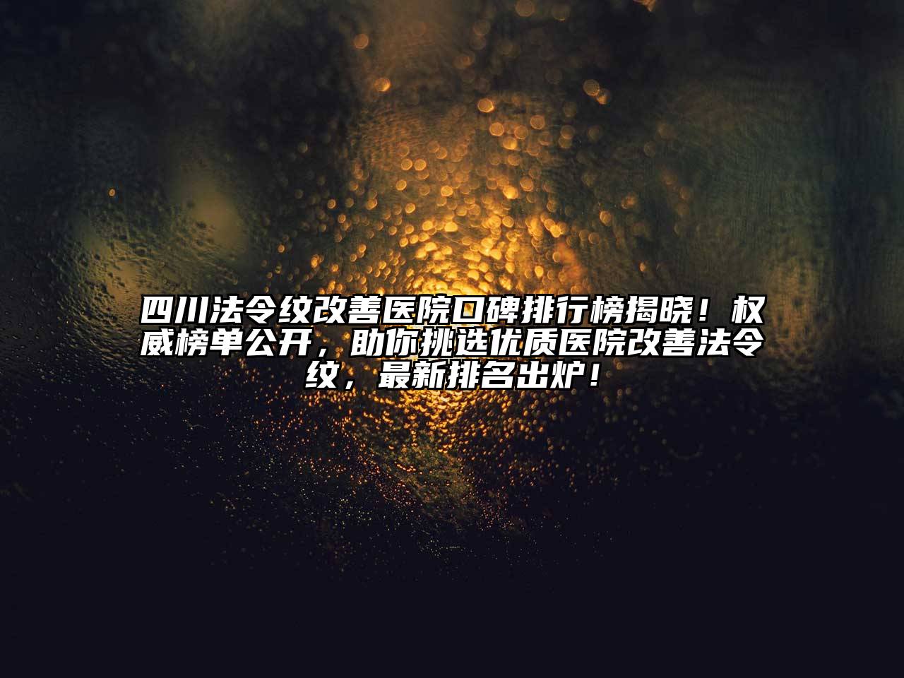 四川法令纹改善医院口碑排行榜揭晓！权威榜单公开，助你挑选优质医院改善法令纹，最新排名出炉！