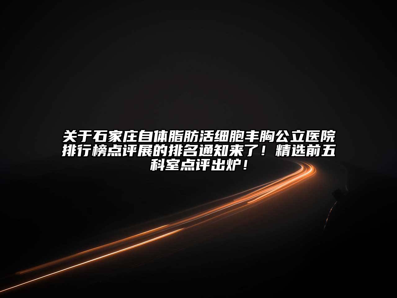 石家庄自体脂肪活细胞丰胸公立医院排行榜点评展的排名通知来了！精选前五科室点评出炉！