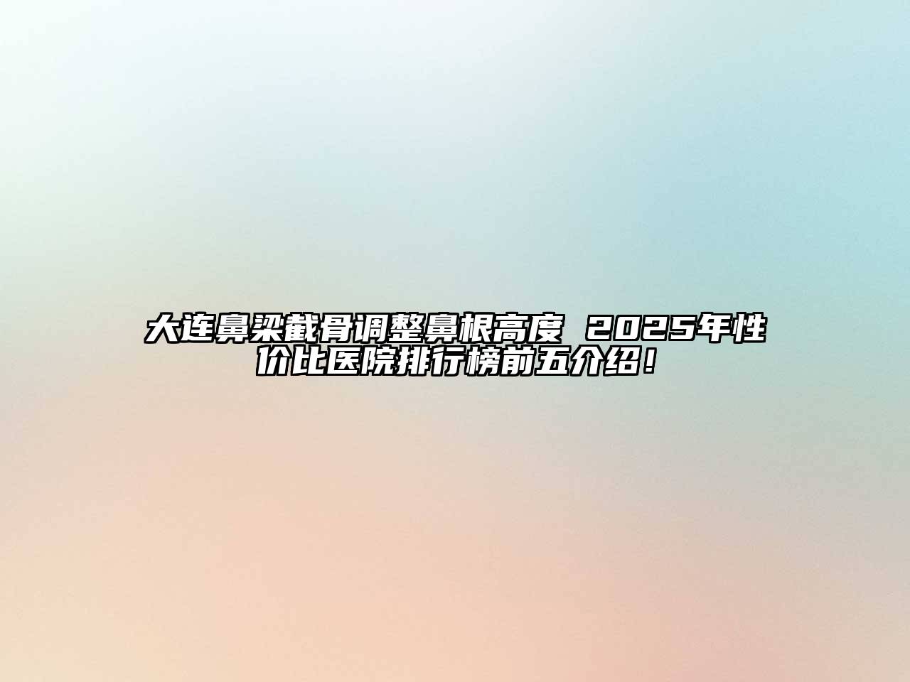 大连鼻梁截骨调整鼻根高度 2025年性价比医院排行榜前五介绍！