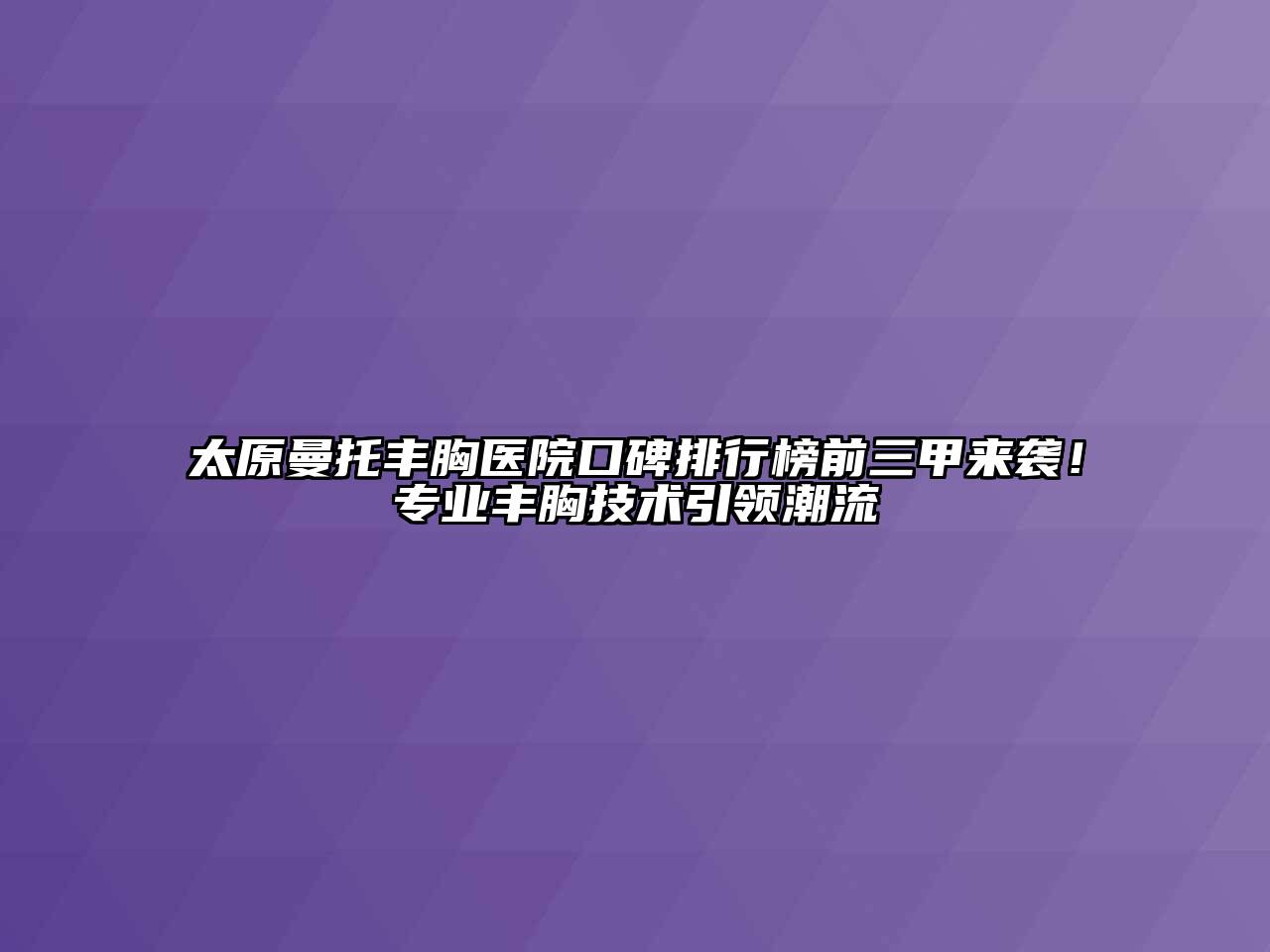 太原曼托丰胸医院口碑排行榜前三甲来袭！专业丰胸技术引领潮流