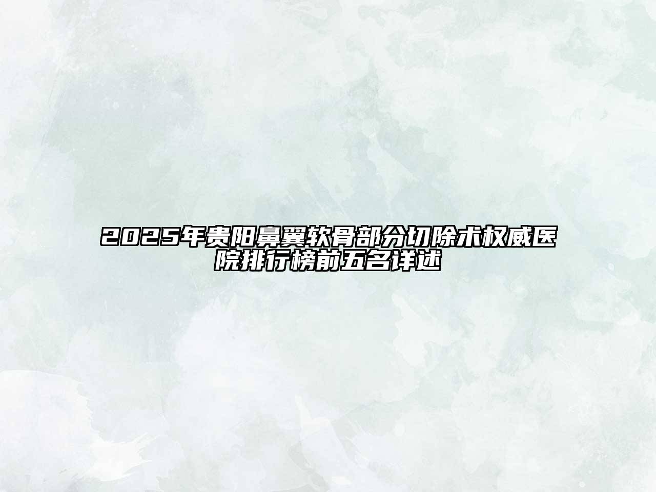 2025年贵阳鼻翼软骨部分切除术权威医院排行榜前五名详述