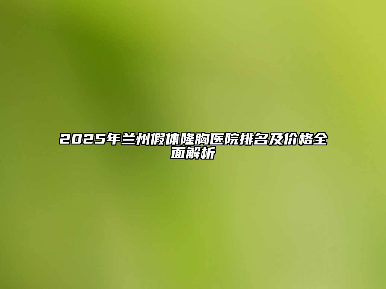2025年兰州假体隆胸医院排名及价格全面解析
