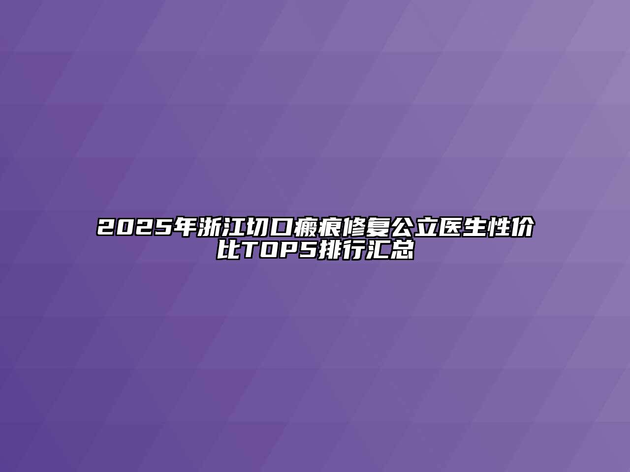 2025年浙江切口瘢痕修复公立医生性价比TOP5排行汇总