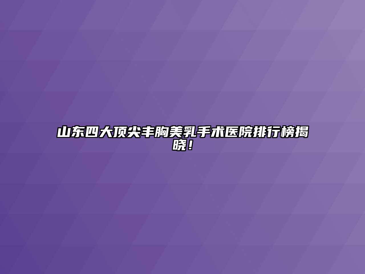山东四大顶尖丰胸美乳手术医院排行榜揭晓！