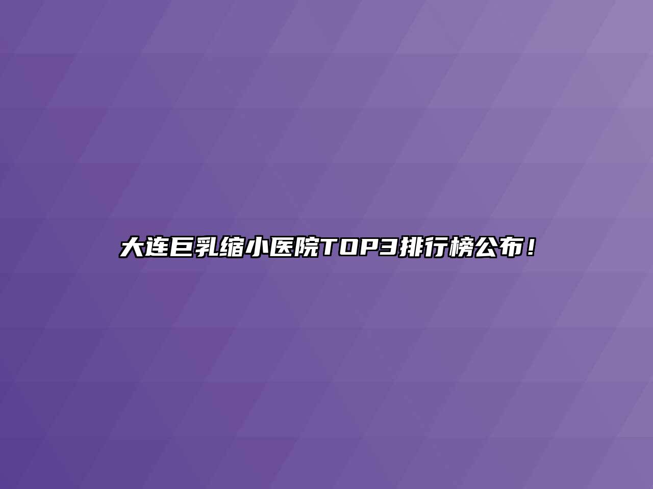 大连巨乳缩小医院TOP3排行榜公布！