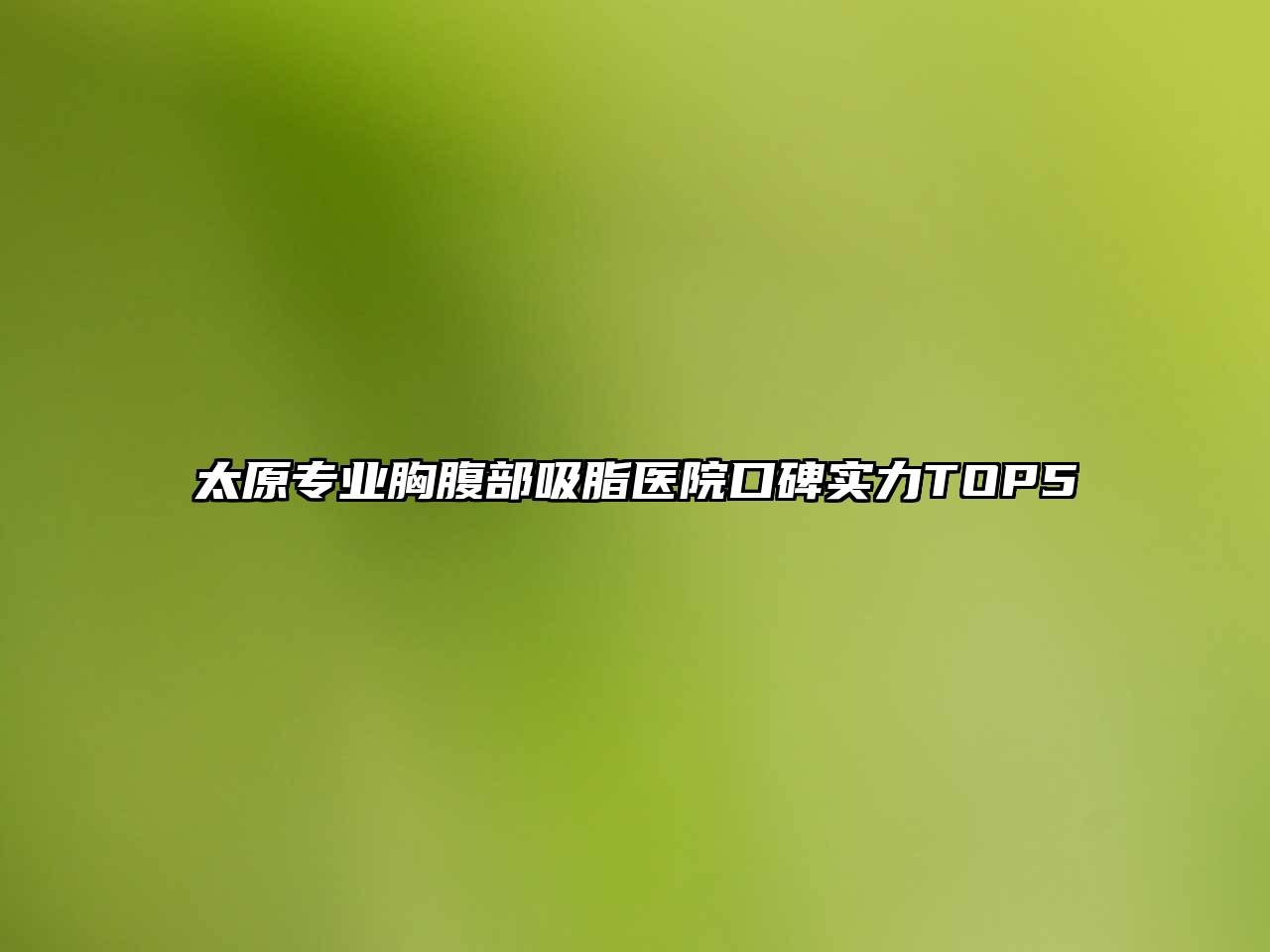 太原专业胸腹部吸脂医院口碑实力TOP5