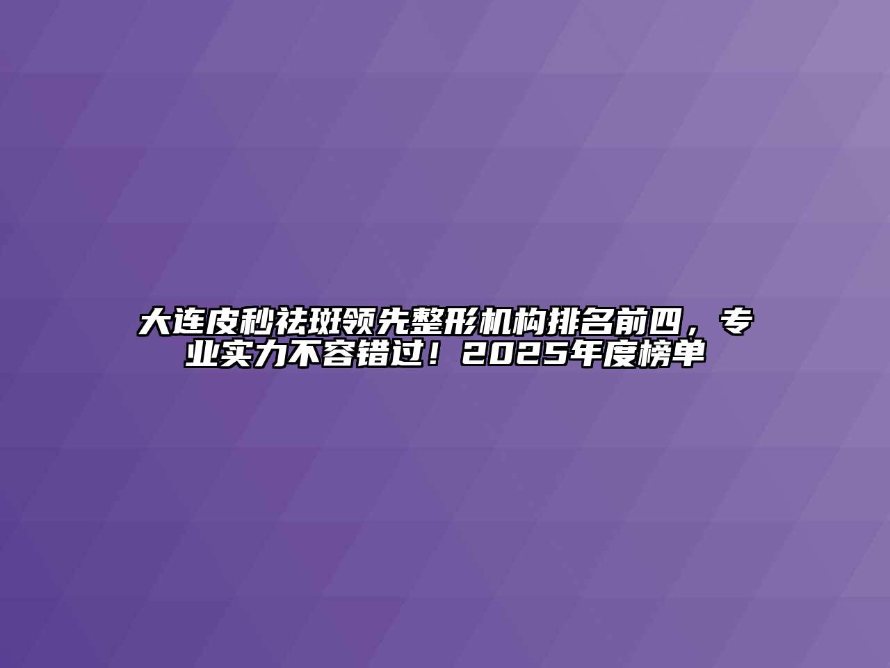 大连皮秒祛斑领先整形机构排名前四，专业实力不容错过！2025年度榜单