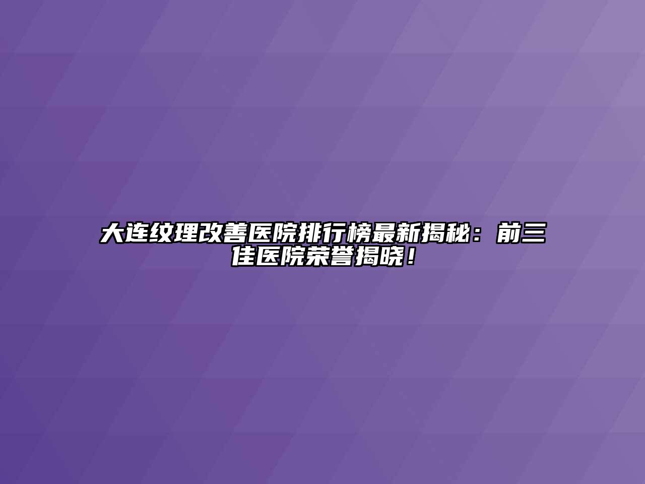 大连纹理改善医院排行榜最新揭秘：前三佳医院荣誉揭晓！