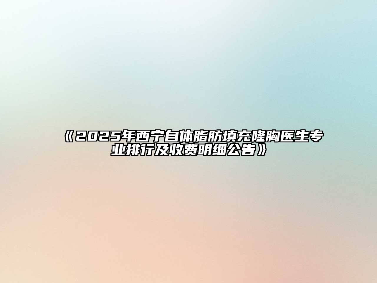 2025年西宁自体脂肪填充隆胸医生专业排行及收费明细公告