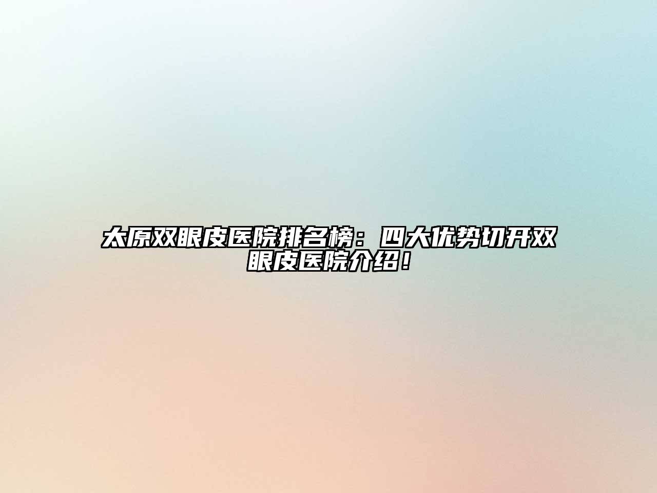 太原双眼皮医院排名榜：四大优势切开双眼皮医院介绍！