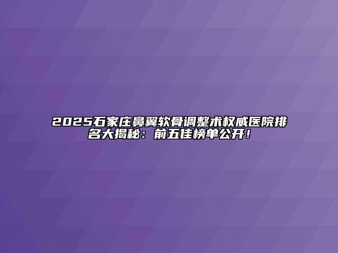 2025石家庄鼻翼软骨调整术权威医院排名大揭秘：前五佳榜单公开！