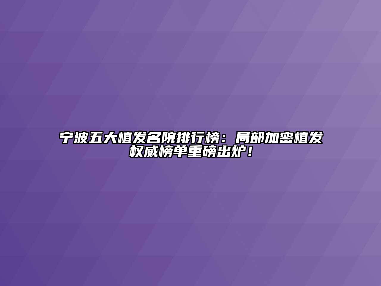 宁波五大植发名院排行榜：局部加密植发权威榜单重磅出炉！