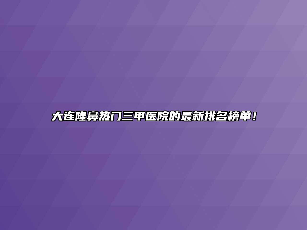 大连隆鼻热门三甲医院的最新排名榜单！