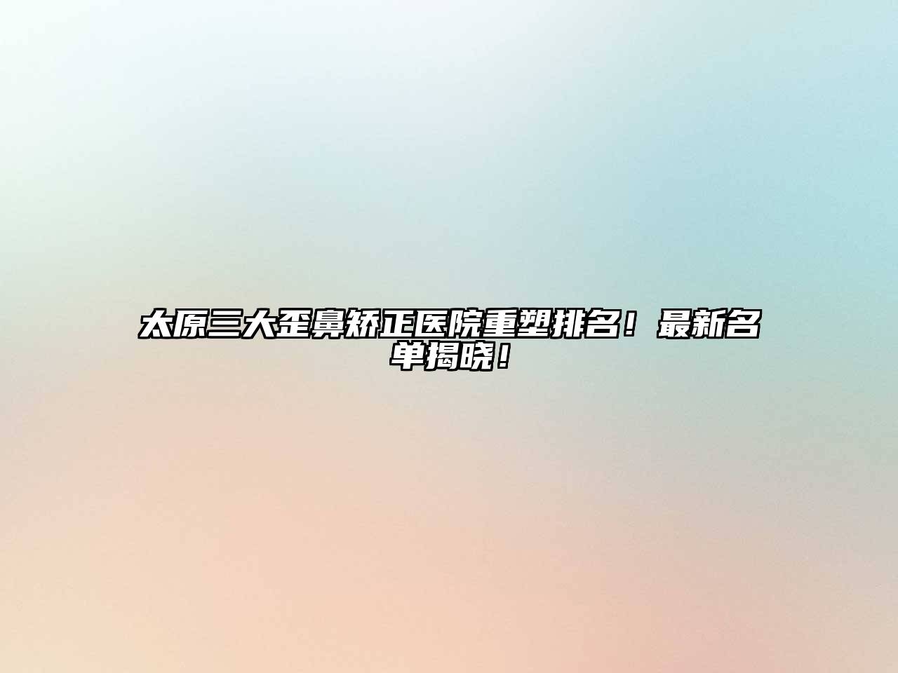 太原三大歪鼻矫正医院重塑排名！最新名单揭晓！