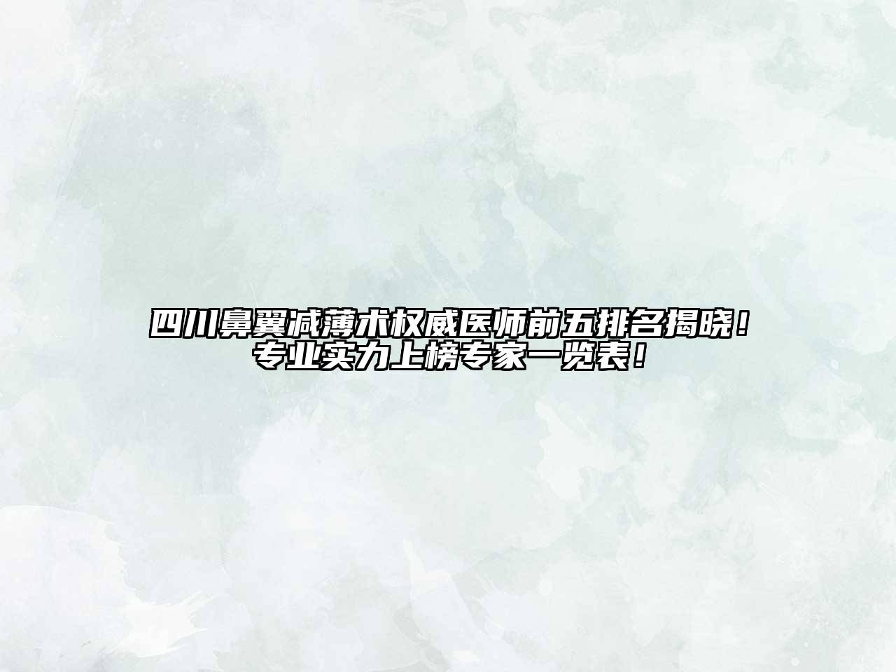 四川鼻翼减薄术权威医师前五排名揭晓！专业实力上榜专家一览表！