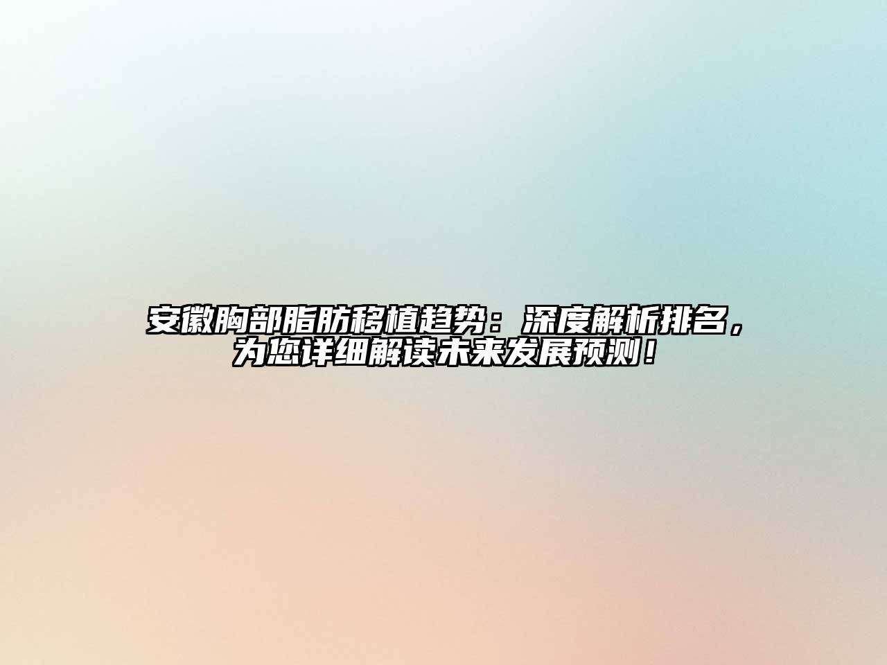安徽胸部脂肪移植趋势：深度解析排名，为您详细解读未来发展预测！