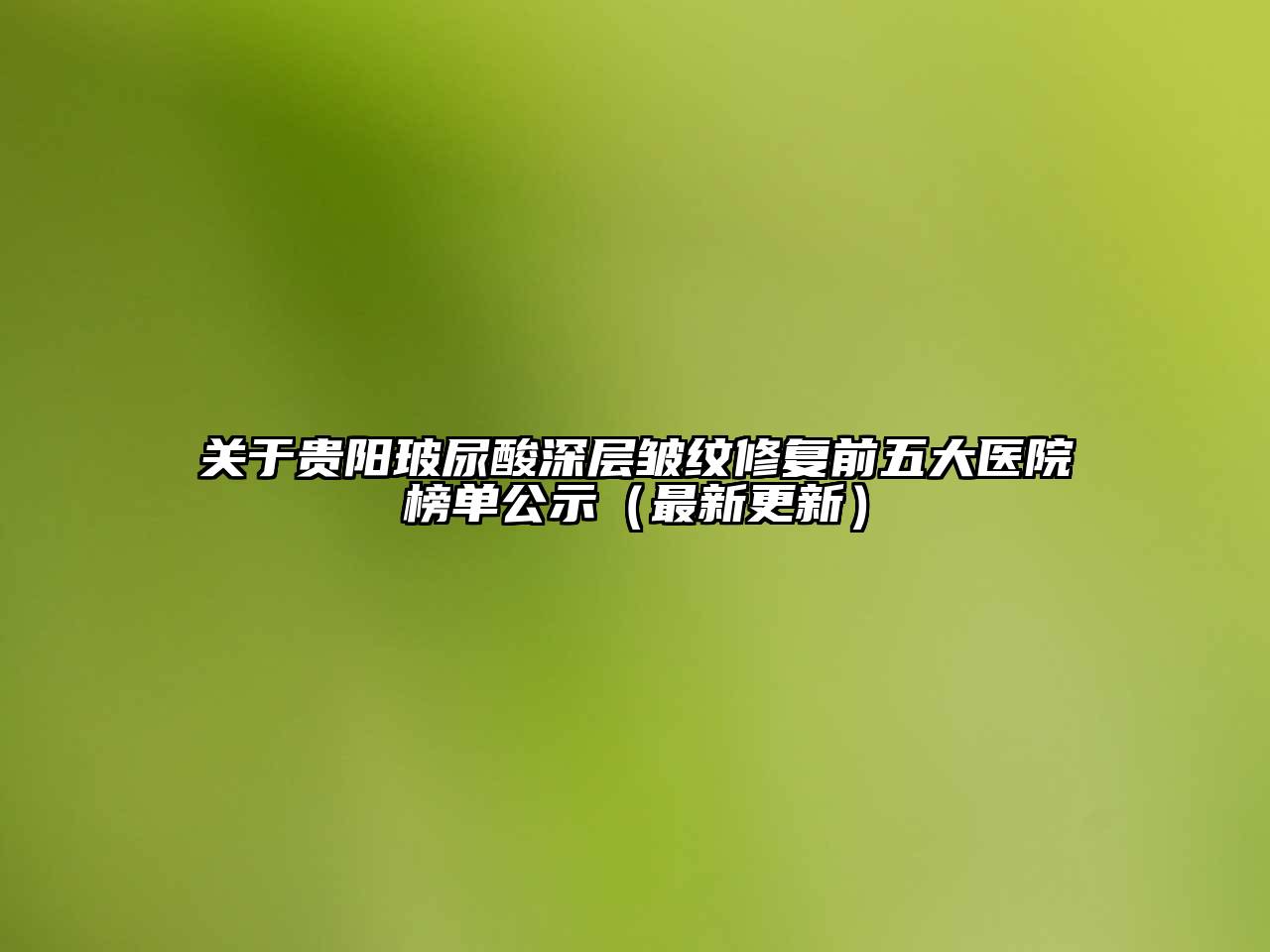 贵阳玻尿酸深层皱纹修复前五大医院榜单公示（最新更新）